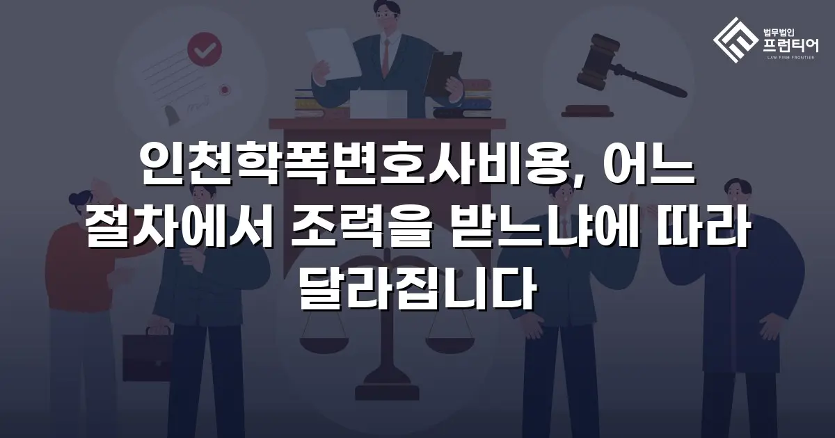 인천학폭변호사비용, 어느 절차에서 조력을 받느냐에 따라 달라집니다