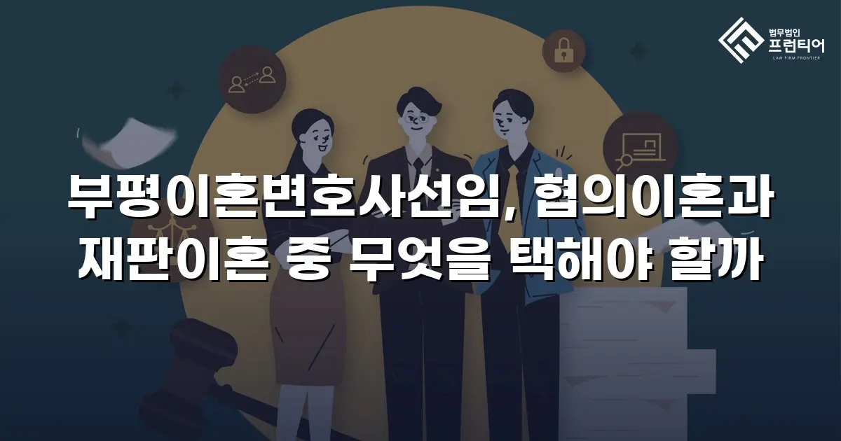 부평이혼변호사선임, 협의이혼과 재판이혼 중 무엇을 택해야 할까