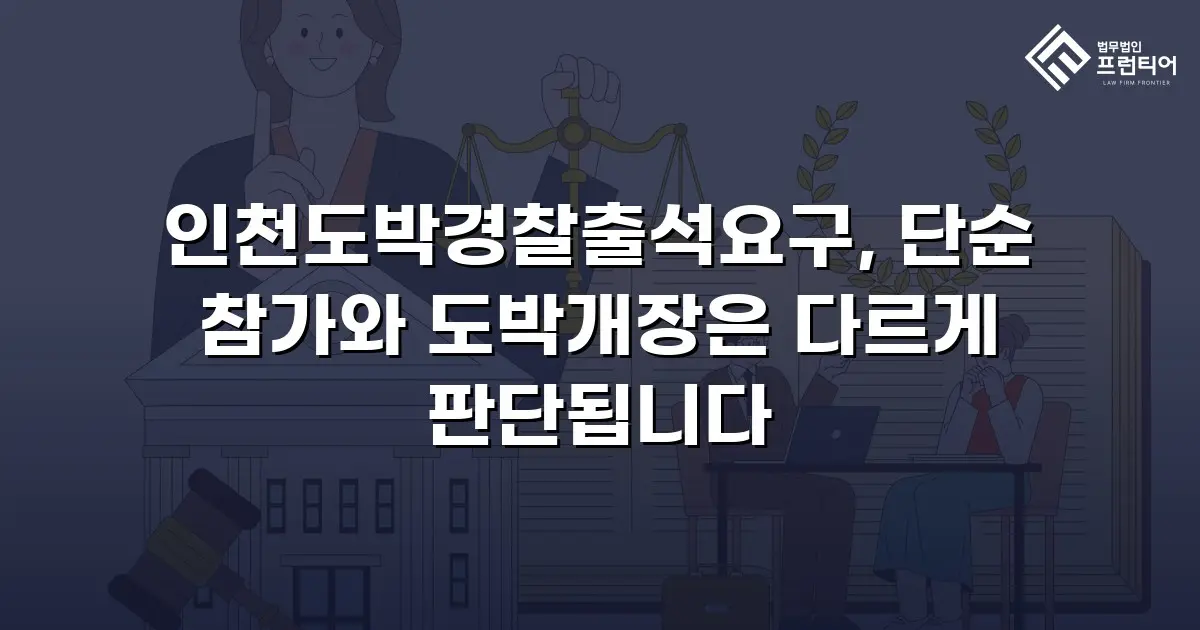 인천도박경찰출석요구, 단순 참가와 도박개장은 다르게 판단됩니다