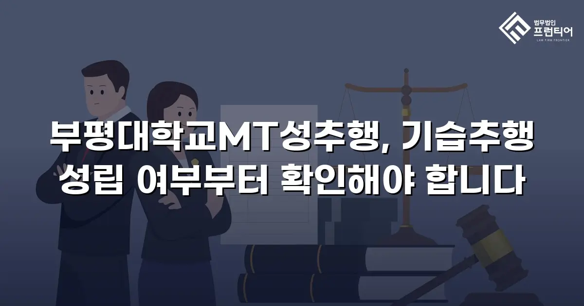 부평대학교MT성추행, 기습추행 성립 여부부터 확인해야 합니다