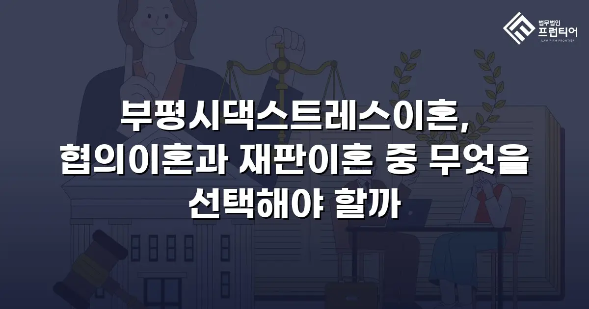 부평시댁스트레스이혼, 협의이혼과 재판이혼 중 무엇을 선택해야 할까