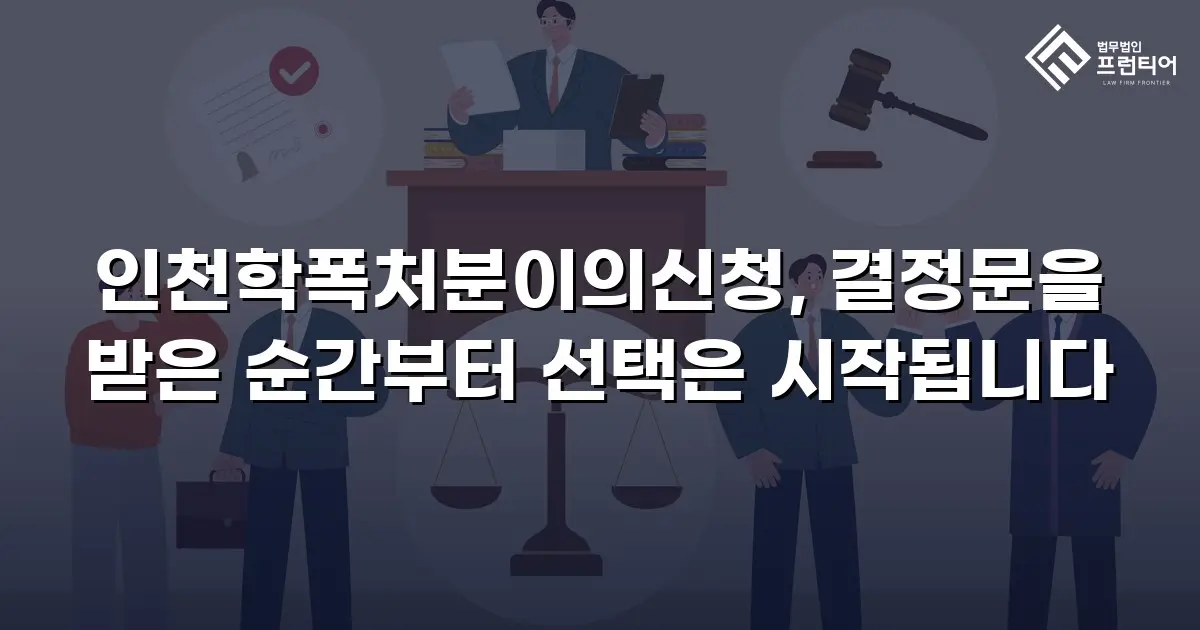 인천학폭처분이의신청, 결정문을 받은 순간부터 선택은 시작됩니다
