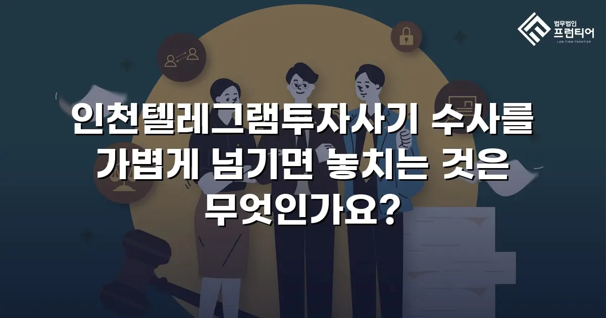 인천텔레그램투자사기 수사를 가볍게 넘기면 놓치는 것은 무엇인가요?