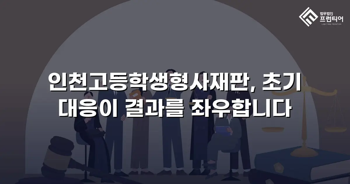 인천고등학생형사재판, 초기 대응이 결과를 좌우합니다