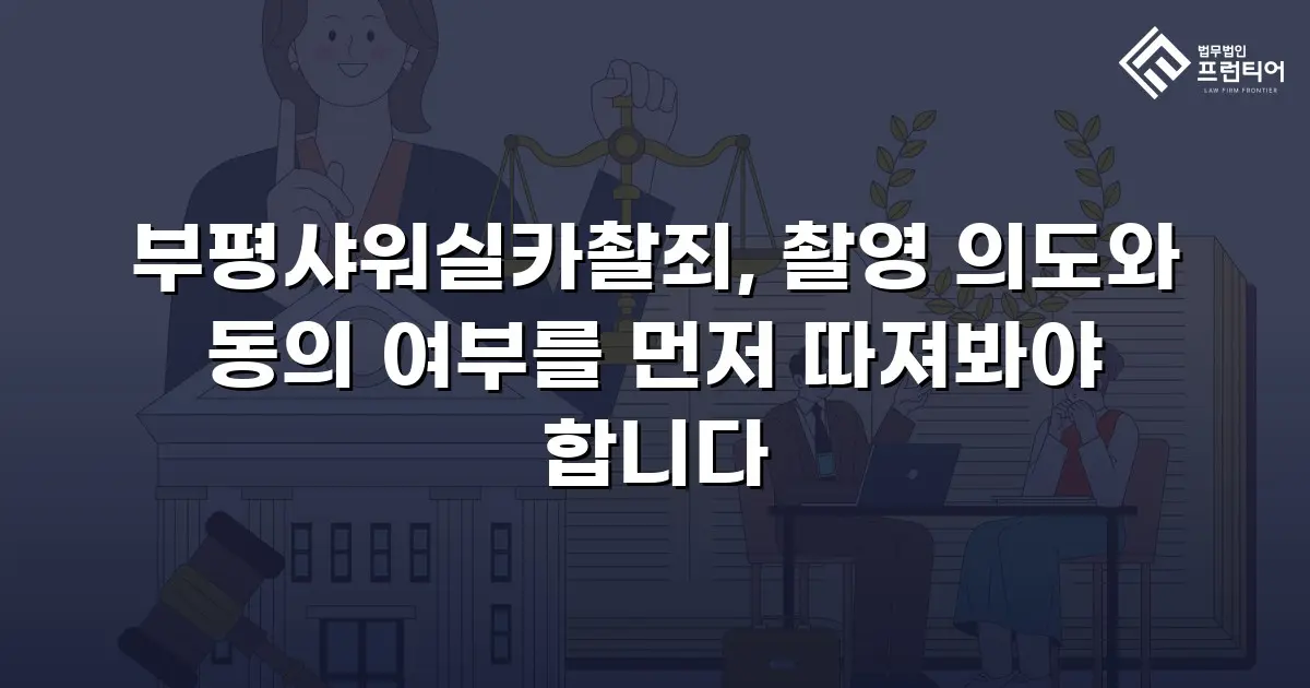 부평샤워실카촬죄, 촬영 의도와 동의 여부를 먼저 따져봐야 합니다