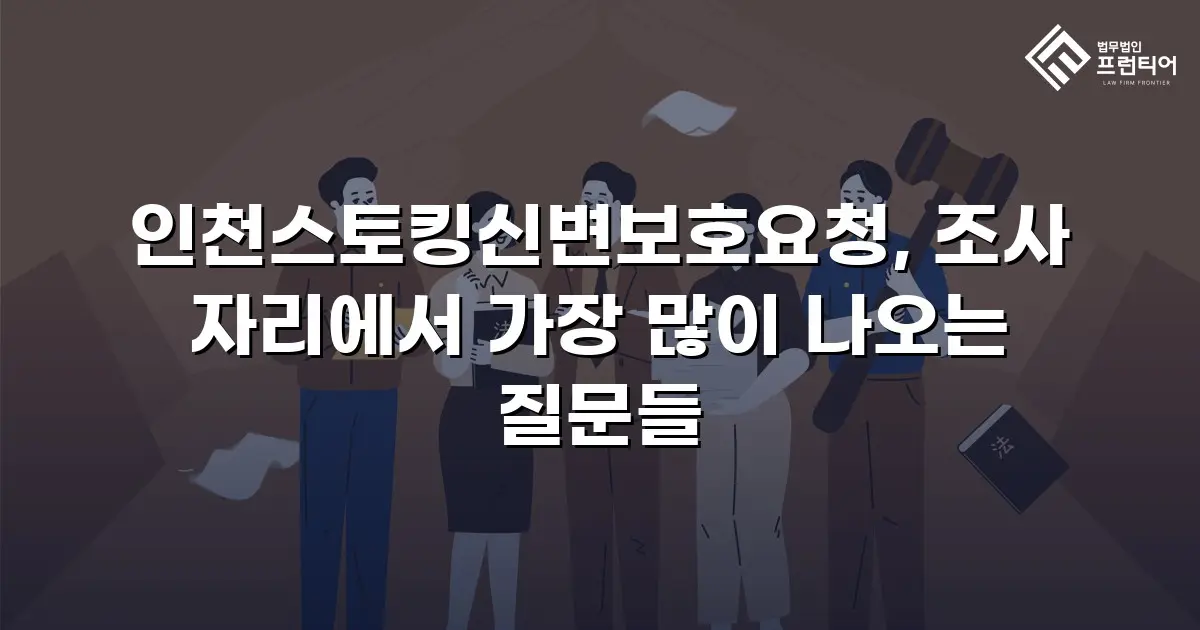 인천스토킹신변보호요청, 조사 자리에서 가장 많이 나오는 질문들