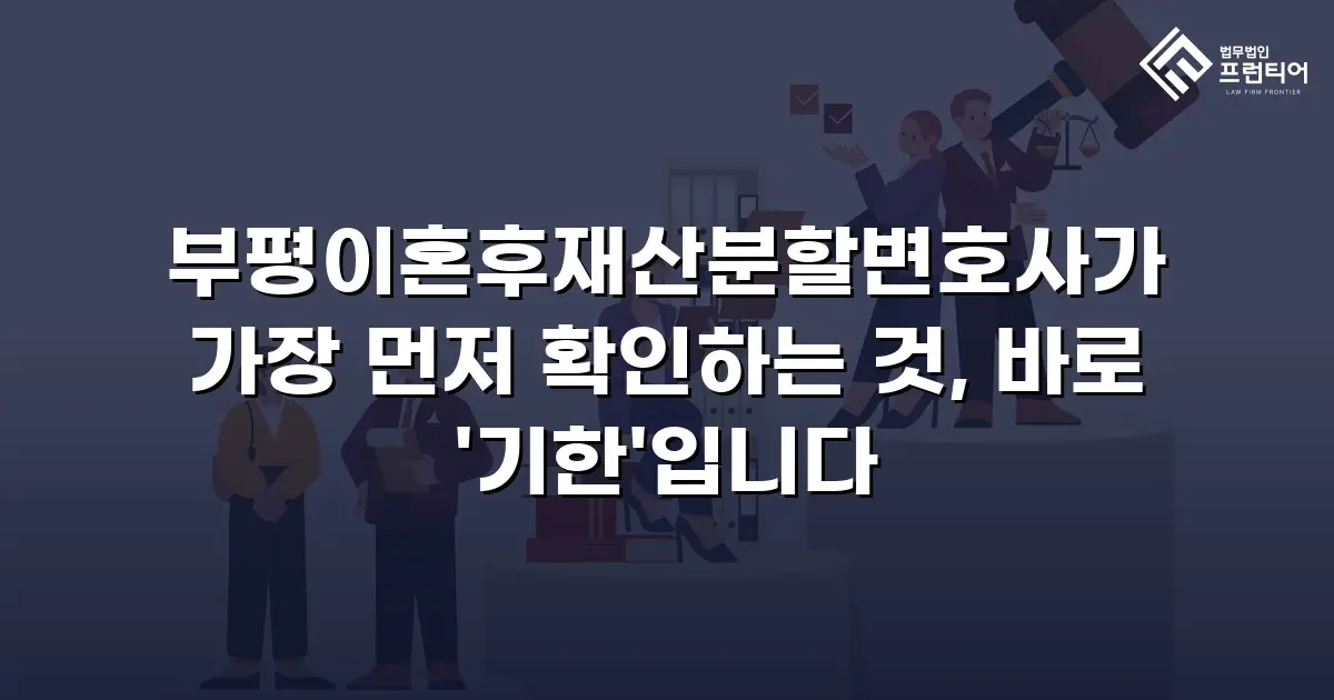 부평이혼후재산분할변호사가 가장 먼저 확인하는 것, 바로 '기한'입니다