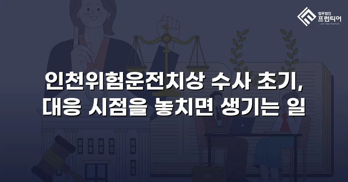 인천위험운전치상 수사 초기, 대응 시점을 놓치면 생기는 일