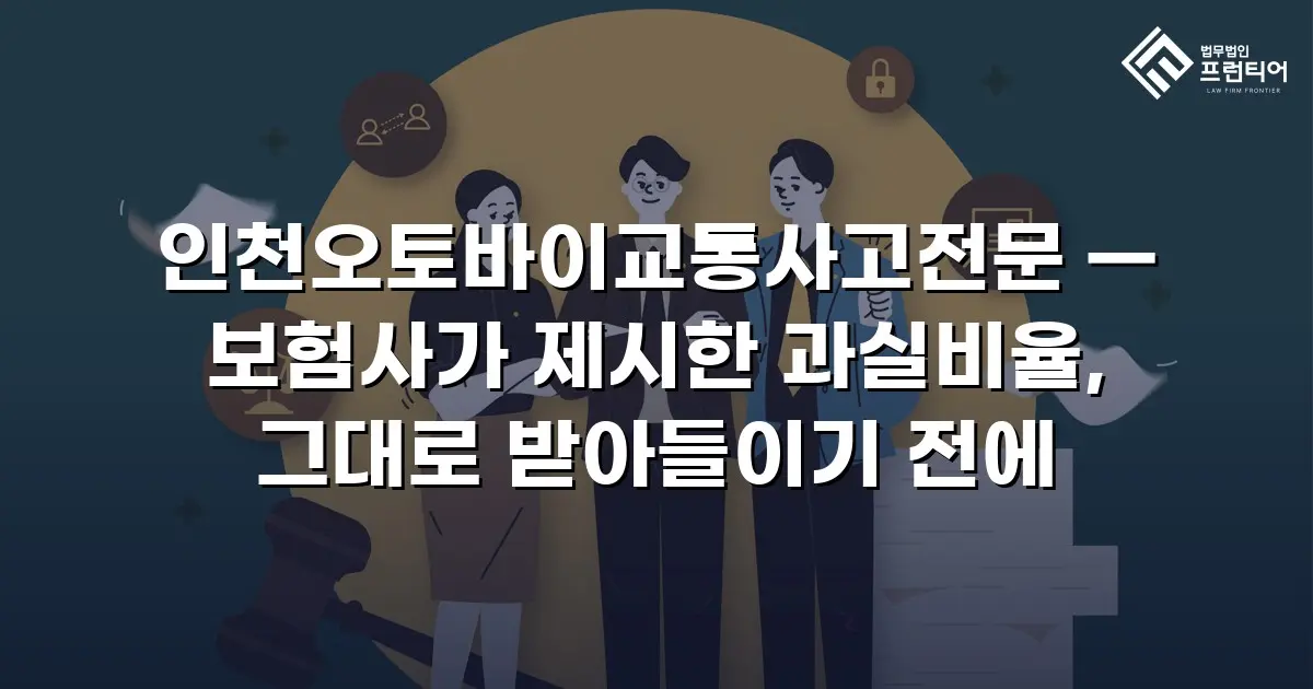 인천오토바이교통사고전문 — 보험사가 제시한 과실비율, 그대로 받아들이기 전에
