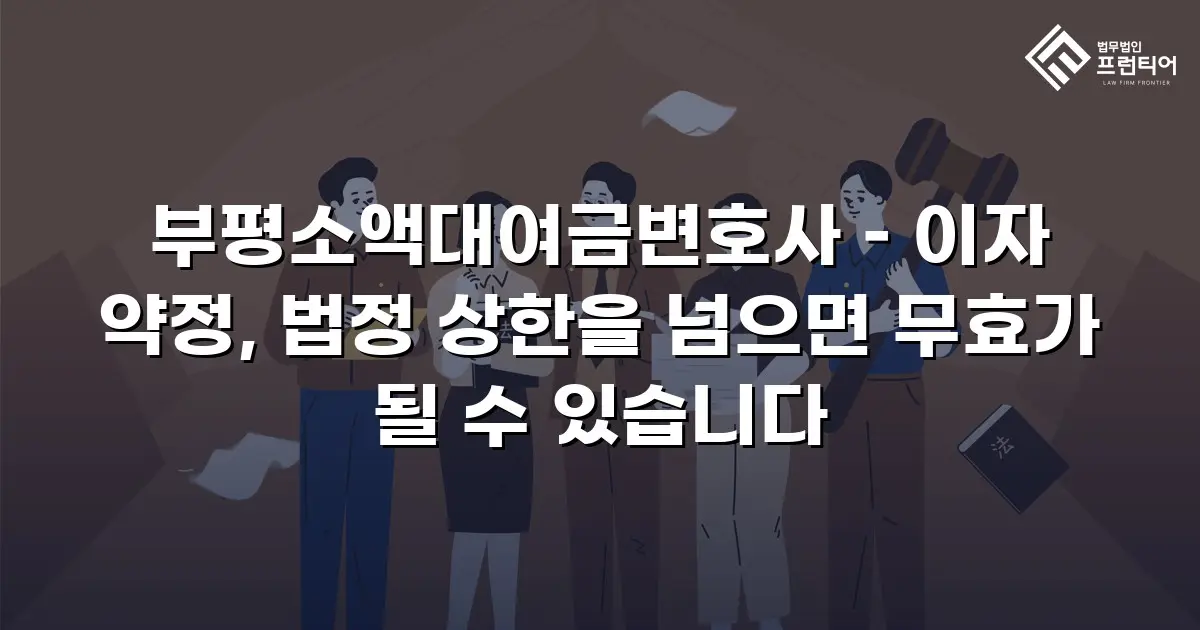 부평소액대여금변호사 – 이자 약정, 법정 상한을 넘으면 무효가 될 수 있습니다