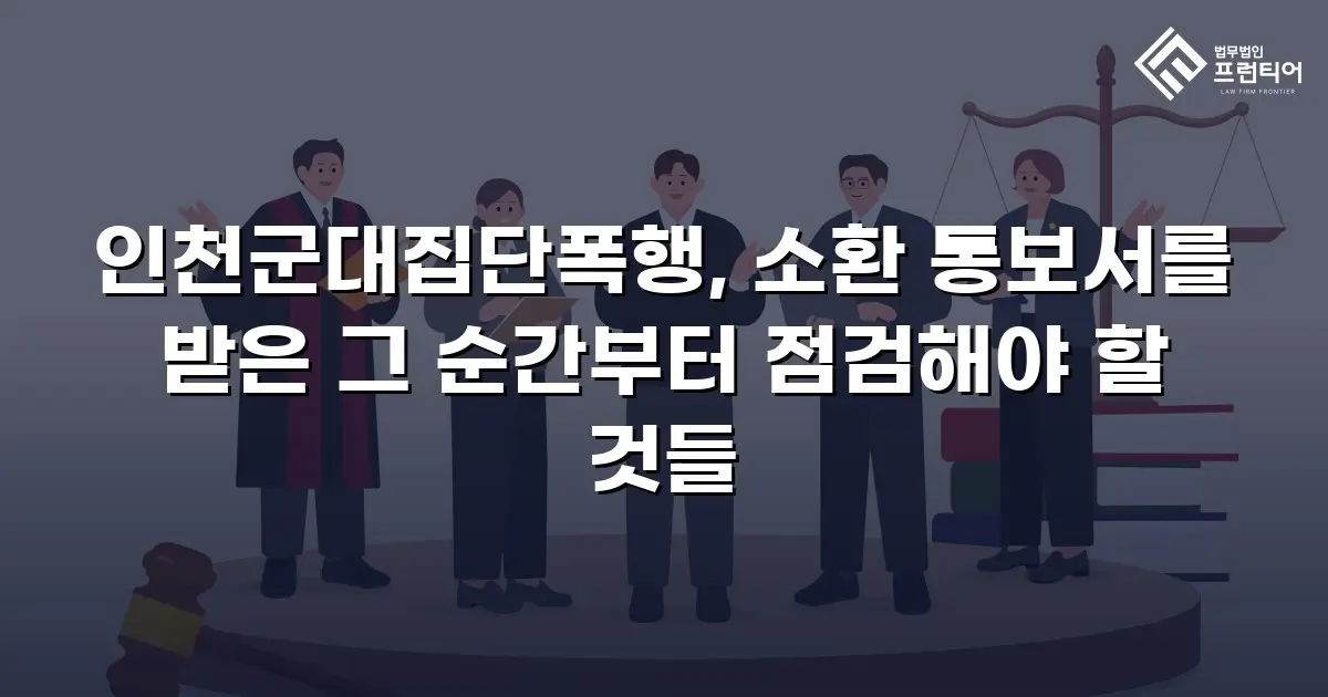 인천군대집단폭행, 소환 통보서를 받은 그 순간부터 점검해야 할 것들