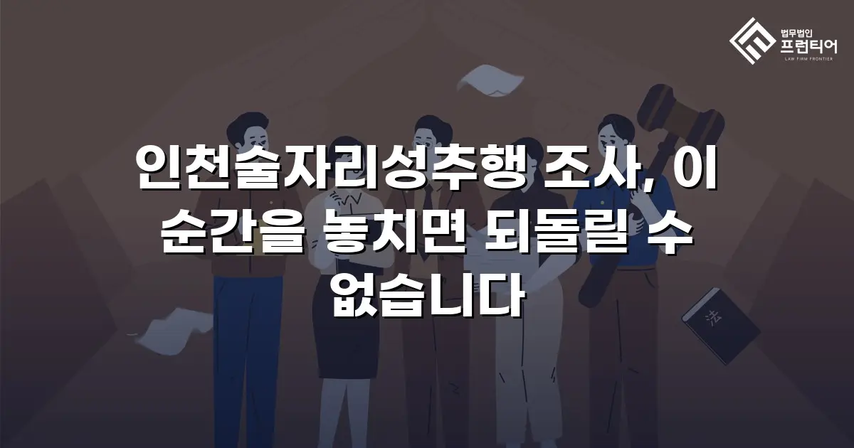 인천술자리성추행 조사, 이 순간을 놓치면 되돌릴 수 없습니다