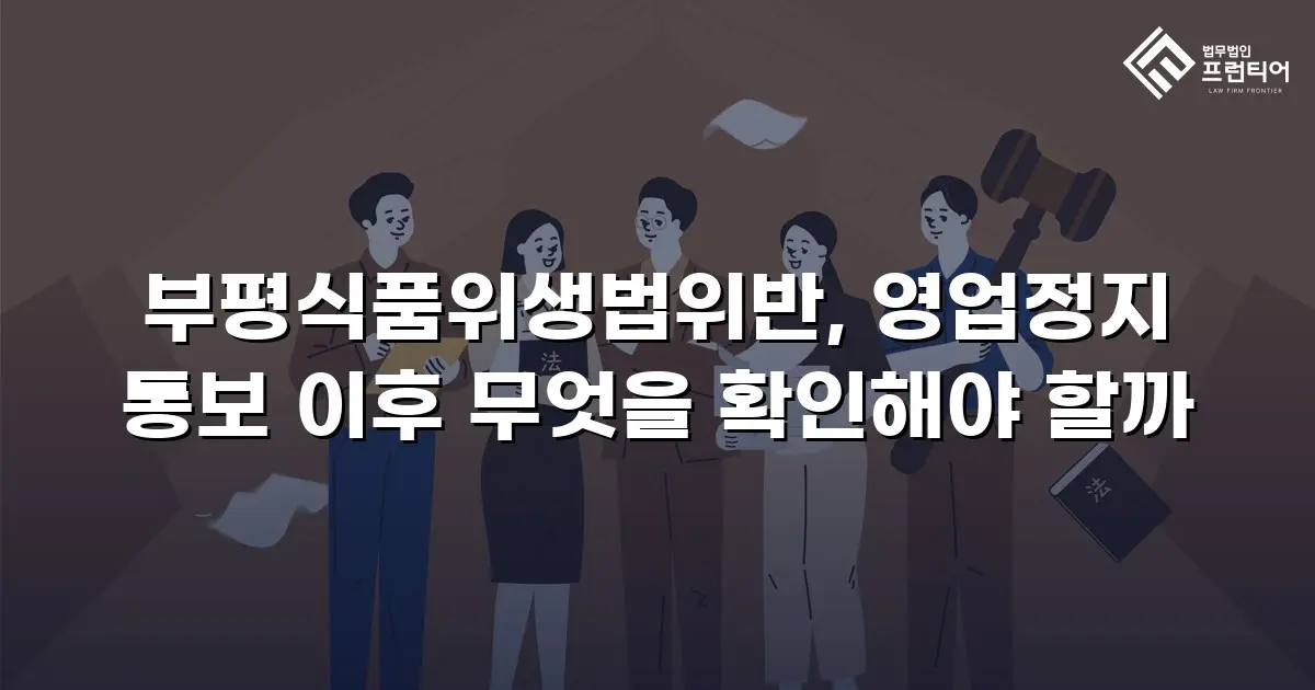부평식품위생법위반, 영업정지 통보 이후 무엇을 확인해야 할까