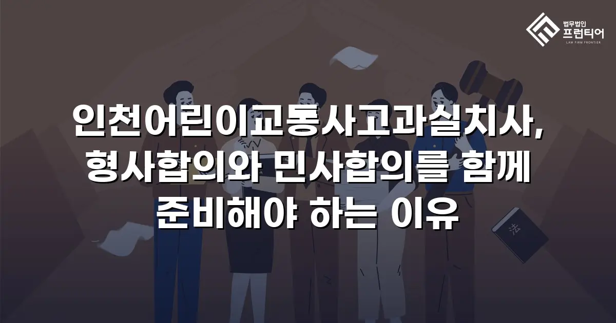 인천어린이교통사고과실치사, 형사합의와 민사합의를 함께 준비해야 하는 이유