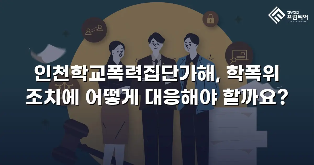 인천학교폭력집단가해, 학폭위 조치에 어떻게 대응해야 할까요?