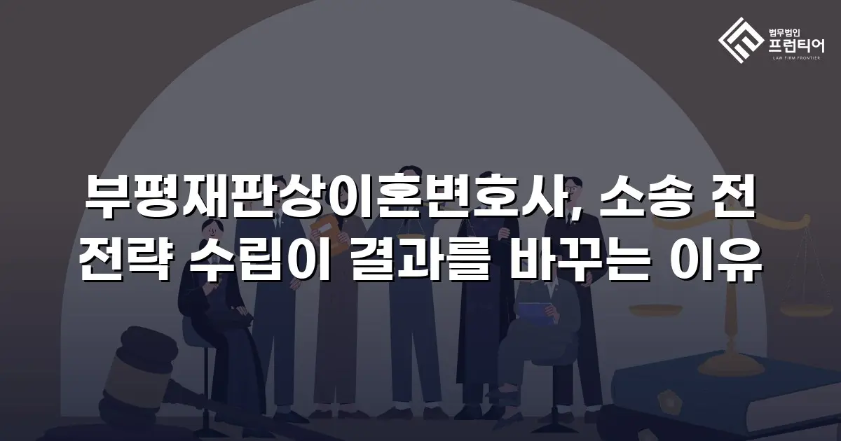 부평재판상이혼변호사, 소송 전 전략 수립이 결과를 바꾸는 이유
