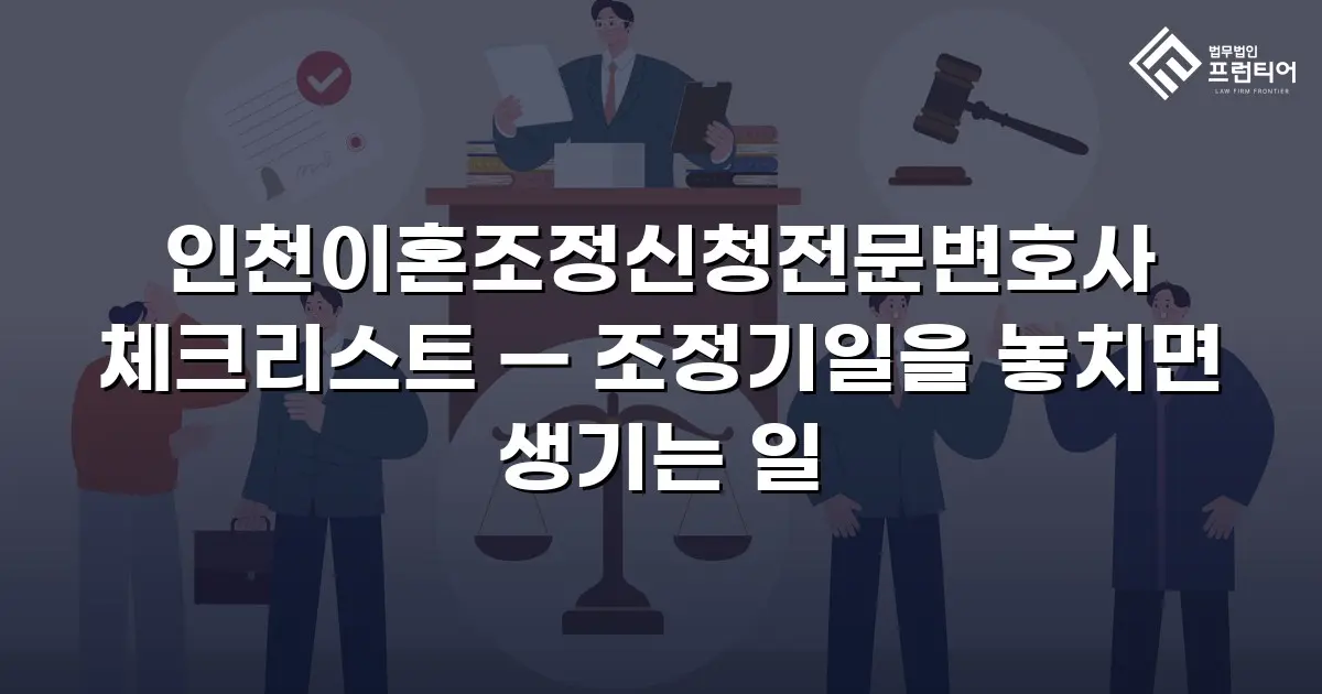 인천이혼조정신청전문변호사 체크리스트 — 조정기일을 놓치면 생기는 일