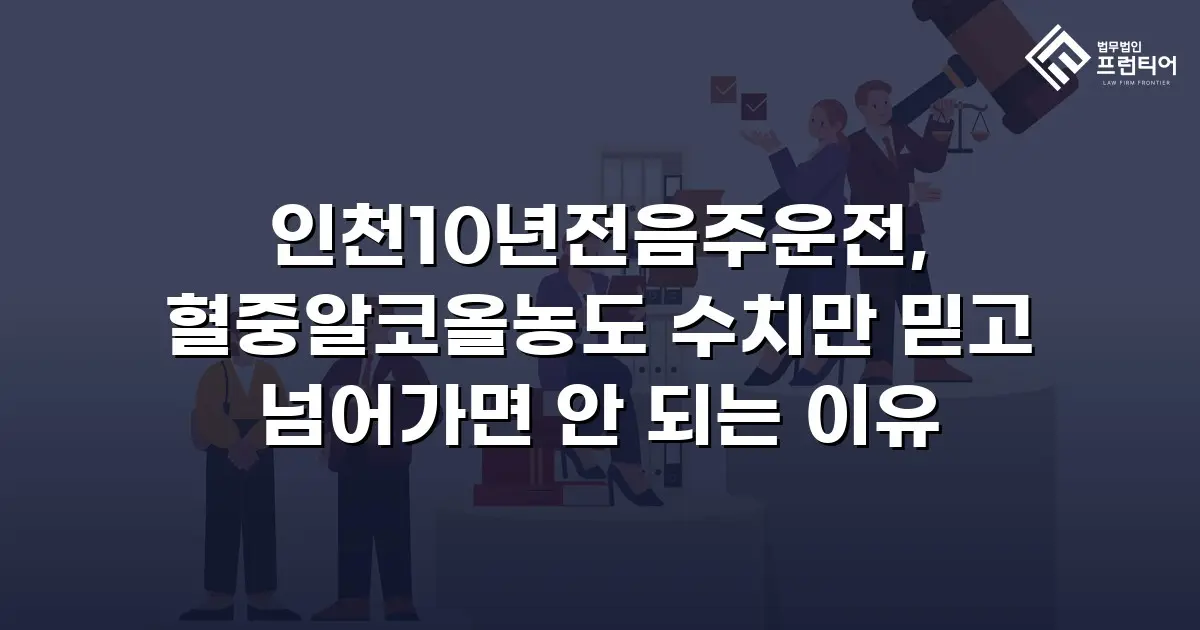 인천10년전음주운전, 혈중알코올농도 수치만 믿고 넘어가면 안 되는 이유