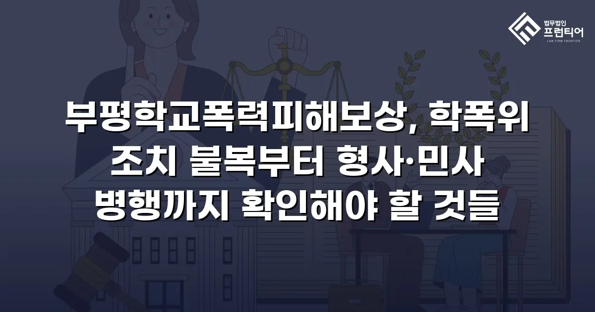 부평학교폭력피해보상, 학폭위 조치 불복부터 형사·민사 병행까지 확인해야 할 것들