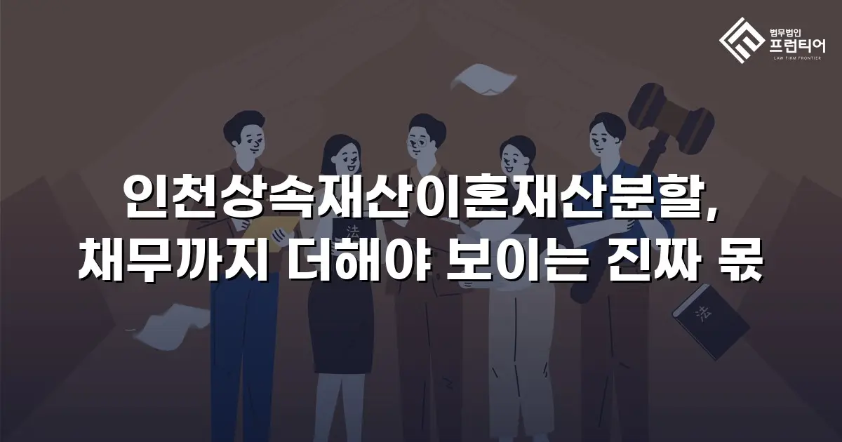 인천상속재산이혼재산분할, 채무까지 더해야 보이는 진짜 몫