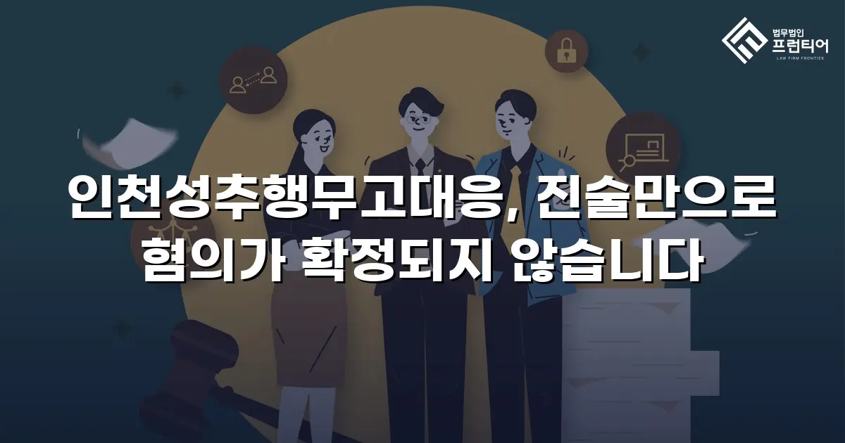 인천성추행무고대응, 진술만으로 혐의가 확정되지 않습니다