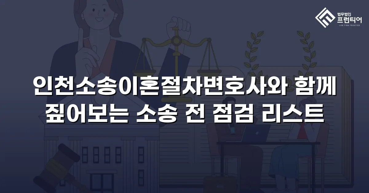 인천소송이혼절차변호사와 함께 짚어보는 소송 전 점검 리스트