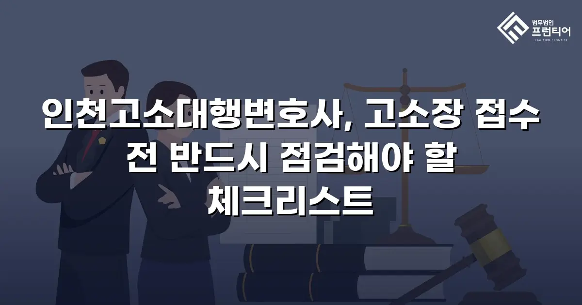 인천고소대행변호사, 고소장 접수 전 반드시 점검해야 할 체크리스트