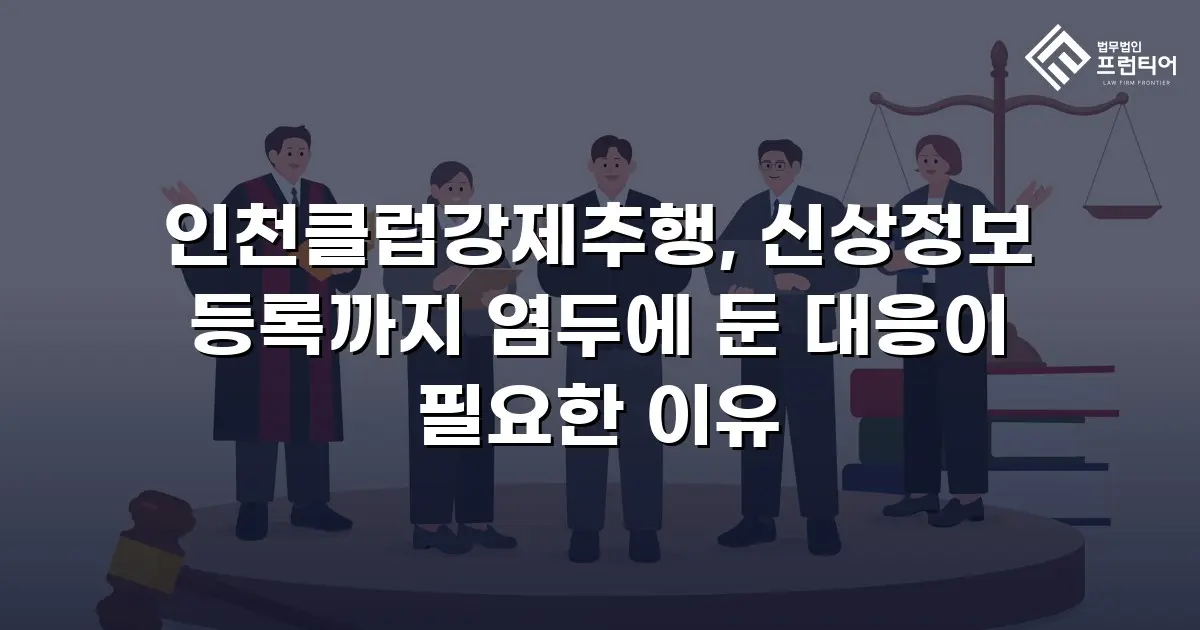 인천클럽강제추행, 신상정보 등록까지 염두에 둔 대응이 필요한 이유