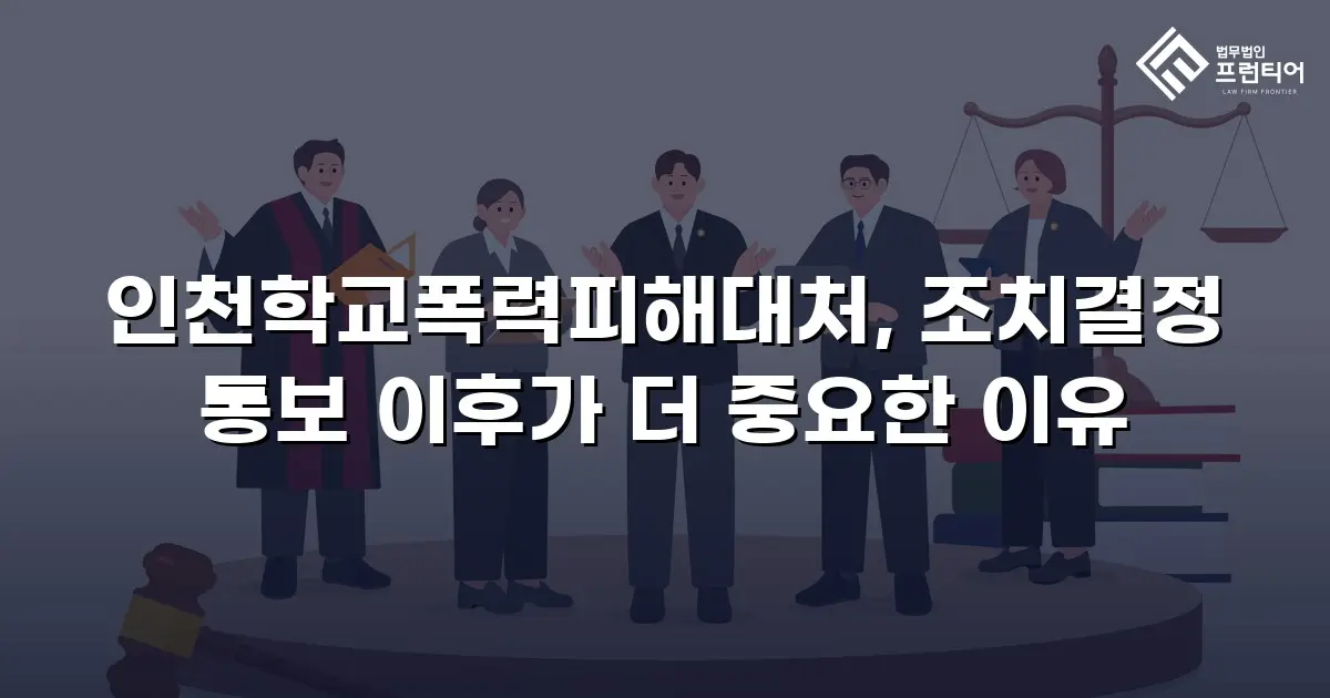 인천학교폭력피해대처, 조치결정 통보 이후가 더 중요한 이유