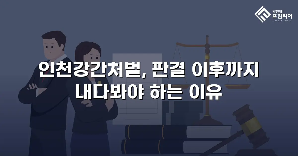인천강간처벌, 판결 이후까지 내다봐야 하는 이유