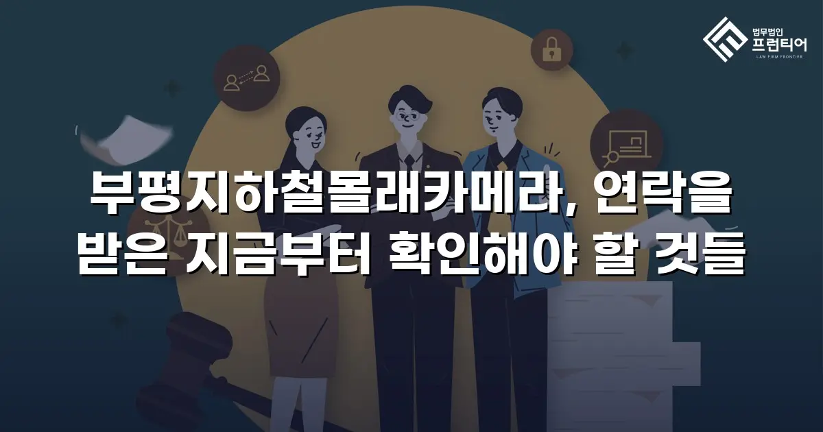 부평지하철몰래카메라, 연락을 받은 지금부터 확인해야 할 것들