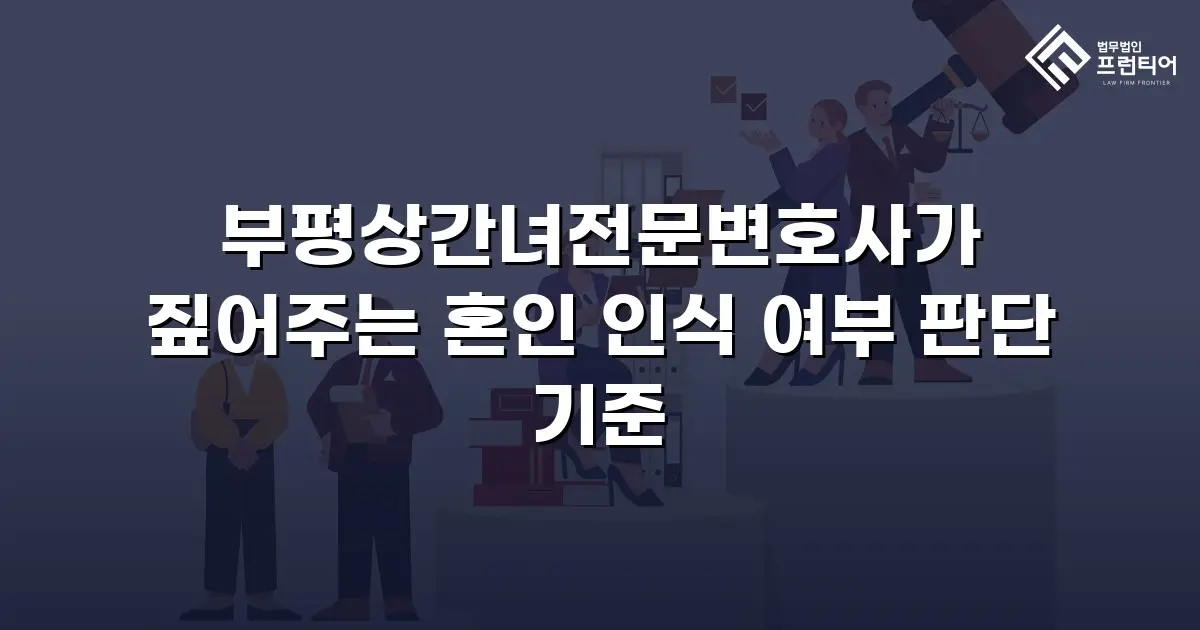 부평상간녀전문변호사가 짚어주는 혼인 인식 여부 판단 기준