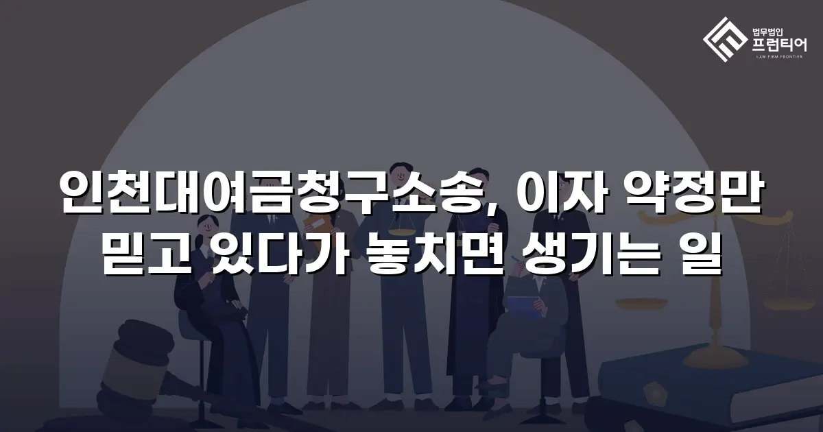 인천대여금청구소송, 이자 약정만 믿고 있다가 놓치면 생기는 일