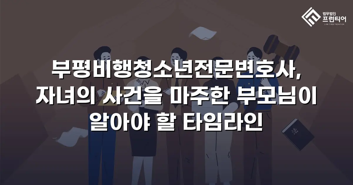 부평비행청소년전문변호사, 자녀의 사건을 마주한 부모님이 알아야 할 타임라인