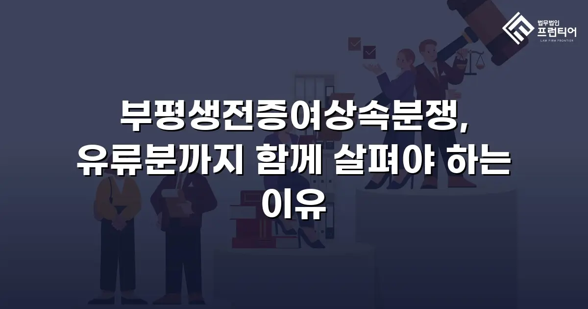 부평생전증여상속분쟁, 유류분까지 함께 살펴야 하는 이유