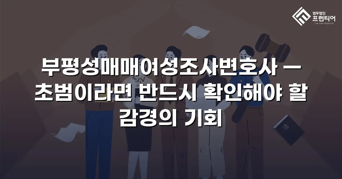 부평성매매여성조사변호사 — 초범이라면 반드시 확인해야 할 감경의 기회