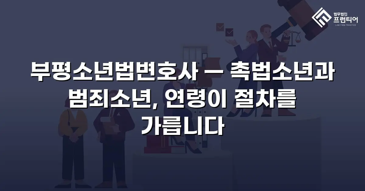 부평소년법변호사 — 촉법소년과 범죄소년, 연령이 절차를 가릅니다
