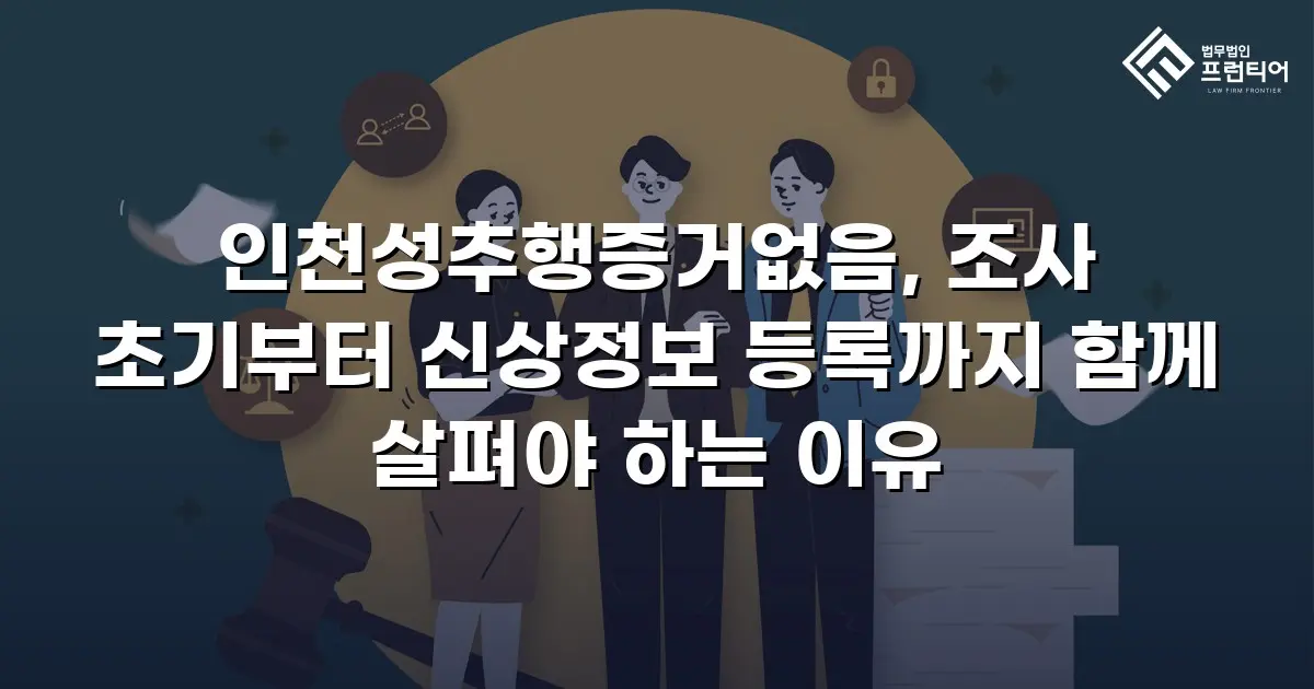 인천성추행증거없음, 조사 초기부터 신상정보 등록까지 함께 살펴야 하는 이유