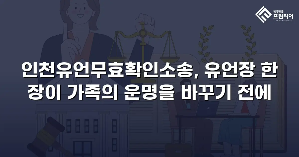 인천유언무효확인소송, 유언장 한 장이 가족의 운명을 바꾸기 전에