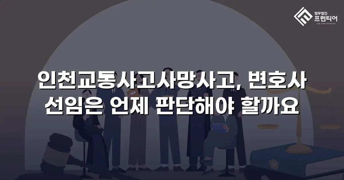 인천교통사고사망사고, 변호사 선임은 언제 판단해야 할까요
