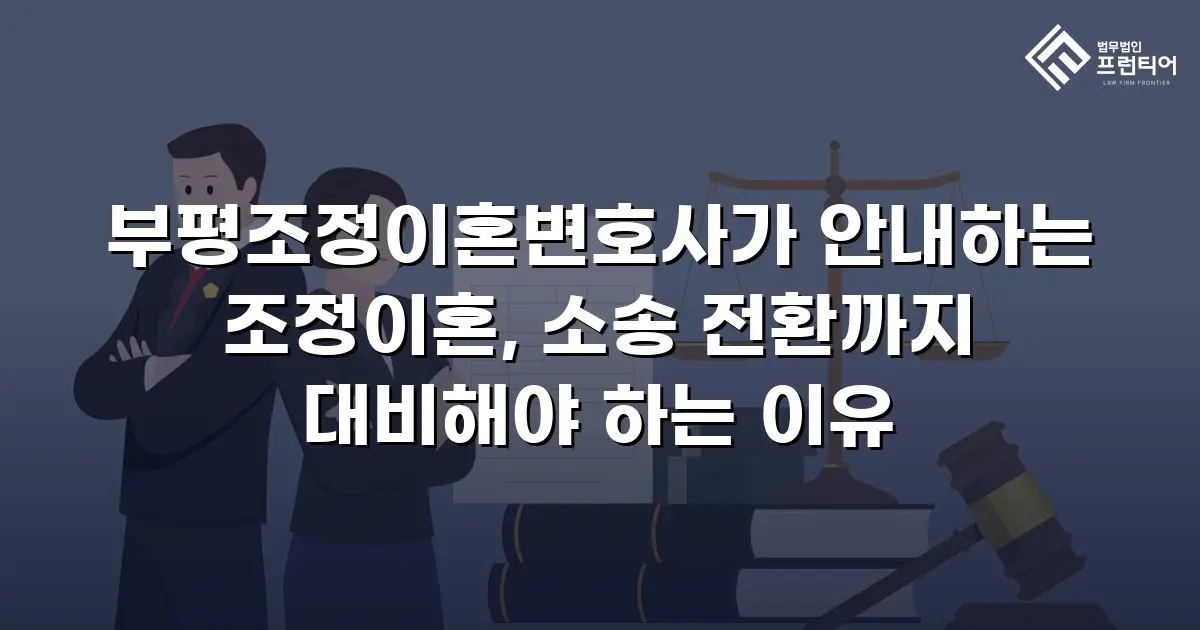 부평조정이혼변호사가 안내하는 조정이혼, 소송 전환까지 대비해야 하는 이유