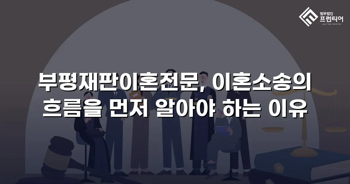 부평재판이혼전문, 이혼소송의 흐름을 먼저 알아야 하는 이유