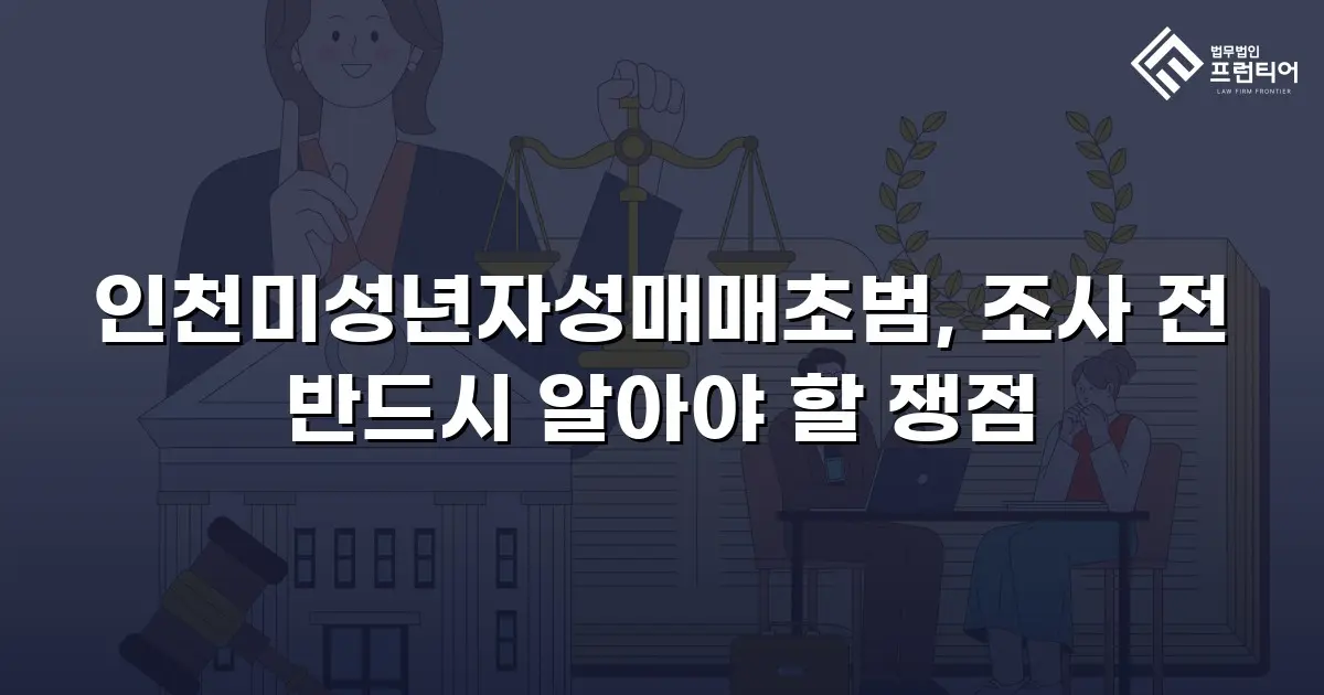 인천미성년자성매매초범, 조사 전 반드시 알아야 할 쟁점