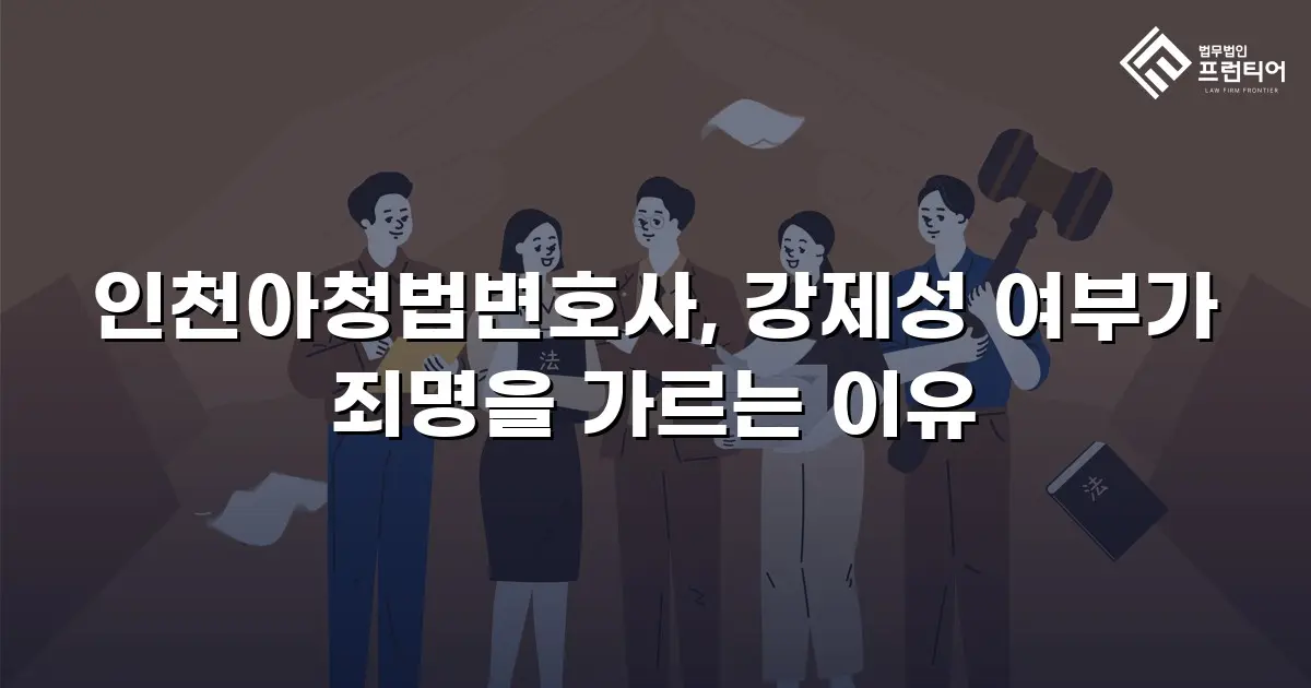 인천아청법변호사, 강제성 여부가 죄명을 가르는 이유