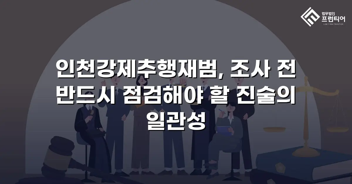 인천강제추행재범, 조사 전 반드시 점검해야 할 진술의 일관성