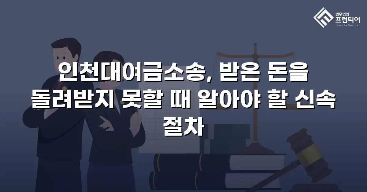인천대여금소송, 받은 돈을 돌려받지 못할 때 알아야 할 신속 절차