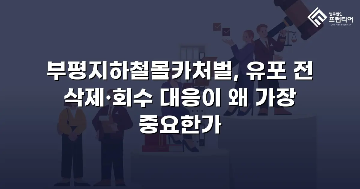 부평지하철몰카처벌, 유포 전 삭제·회수 대응이 왜 가장 중요한가