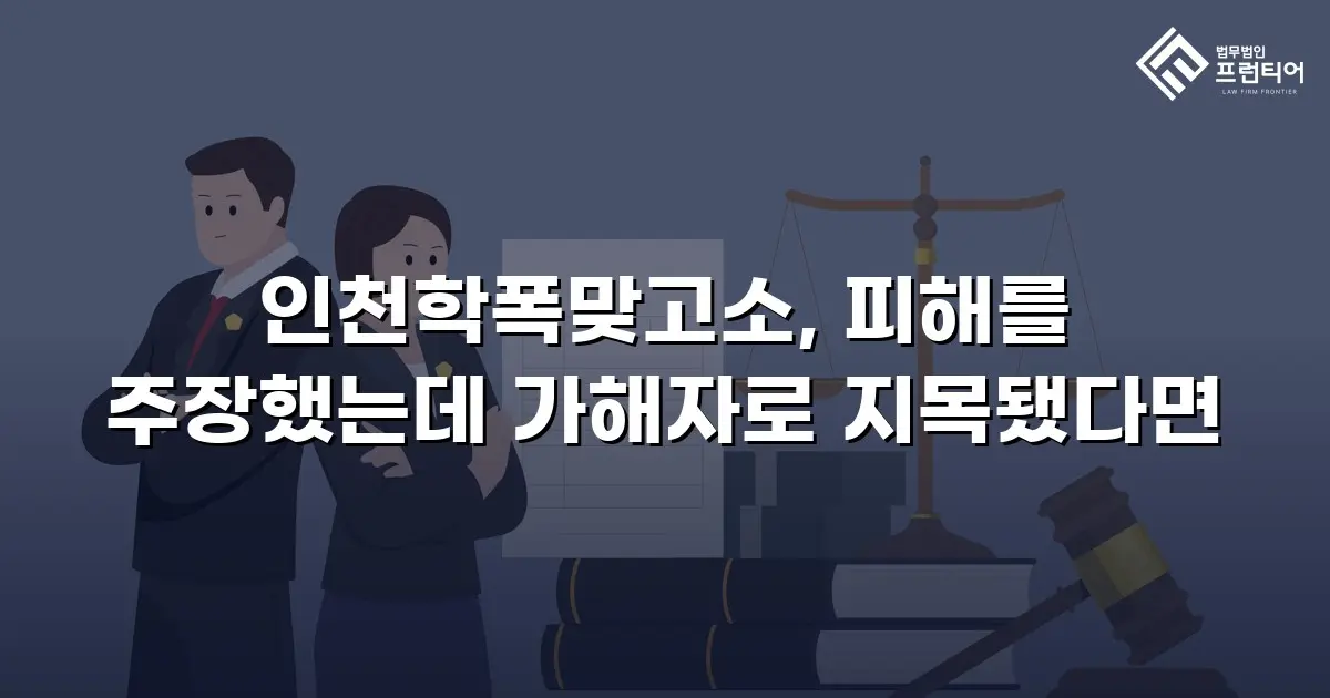 인천학폭맞고소, 피해를 주장했는데 가해자로 지목됐다면