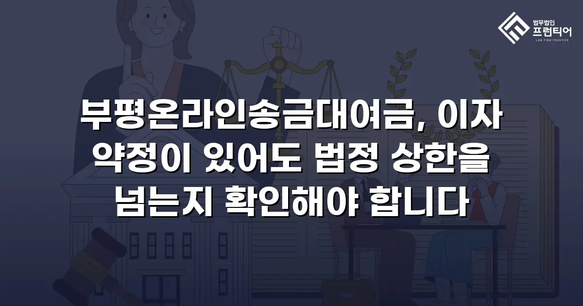 부평온라인송금대여금, 이자 약정이 있어도 법정 상한을 넘는지 확인해야 합니다