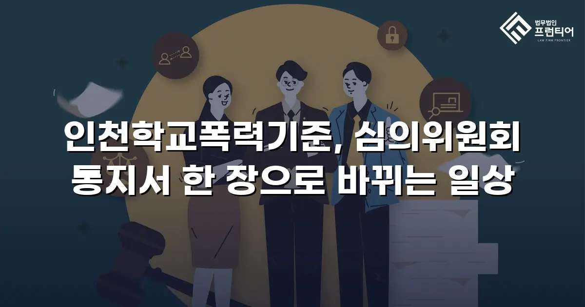 인천학교폭력기준, 심의위원회 통지서 한 장으로 바뀌는 일상